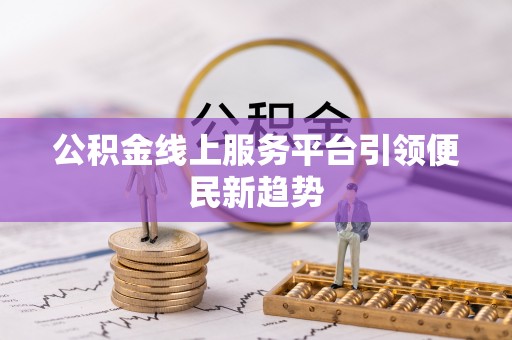 成功公积金线上服务平台引领便民新趋势