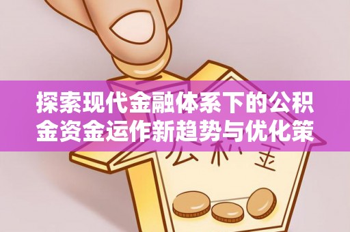 成功探索现代金融体系下的公积金资金运作新趋势与优化策略