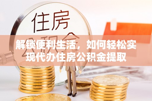 成功解锁便利生活，如何轻松实现代办住房公积金提取