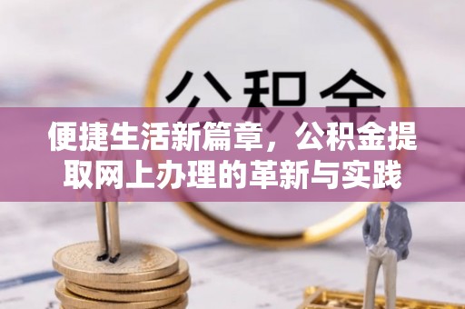 成功便捷生活新篇章，公积金提取网上办理的革新与实践