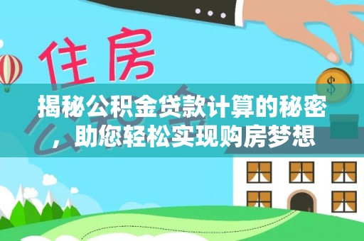 成功揭秘公积金贷款计算的秘密，助您轻松实现购房梦想