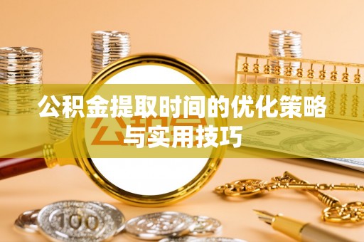 成功公积金提取时间的优化策略与实用技巧