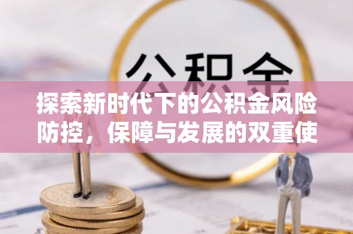 成功探索新时代下的公积金风险防控，保障与发展的双重使命