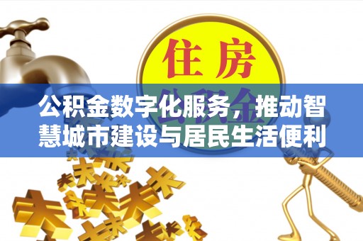 成功公积金数字化服务，推动智慧城市建设与居民生活便利化