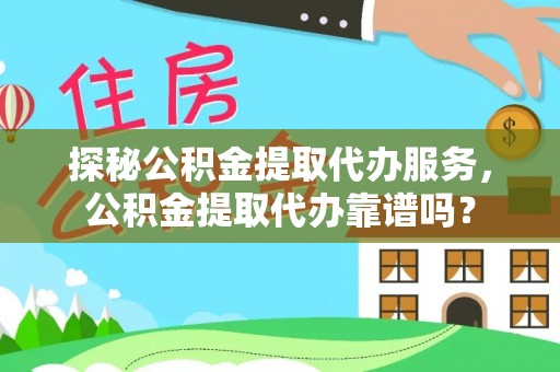 成功探秘公积金提取代办服务，公积金提取代办靠谱吗？