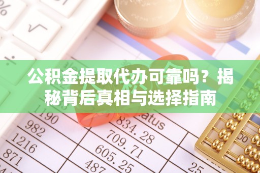 成功公积金提取代办可靠吗？揭秘背后真相与选择指南