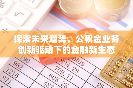 成功探索未来趋势，公积金业务创新驱动下的金融新生态