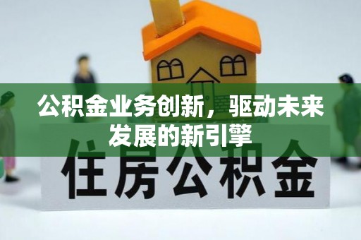 成功公积金业务创新，驱动未来发展的新引擎