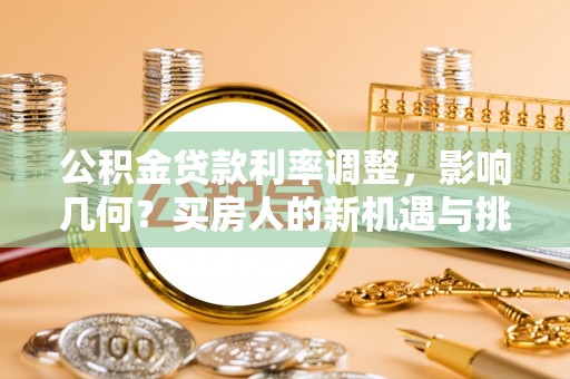 成功公积金贷款利率调整，影响几何？买房人的新机遇与挑战