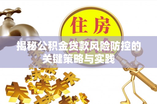 成功揭秘公积金贷款风险防控的关键策略与实践