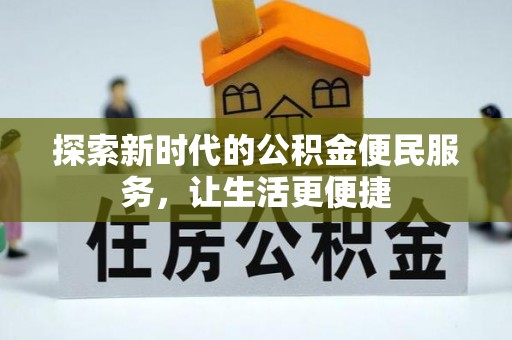 成功探索新时代的公积金便民服务，让生活更便捷