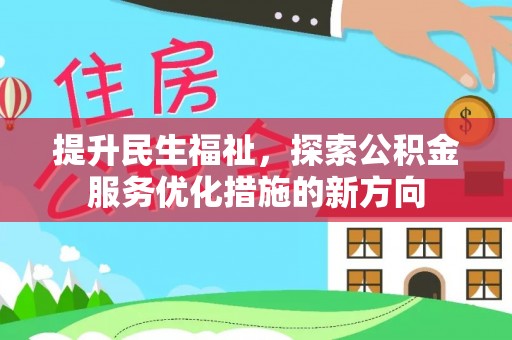 成功提升民生福祉，探索公积金服务优化措施的新方向