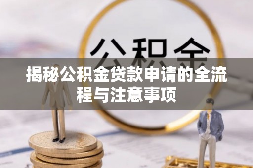 成功揭秘公积金贷款申请的全流程与注意事项