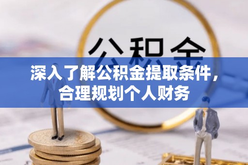 成功深入了解公积金提取条件，合理规划个人财务