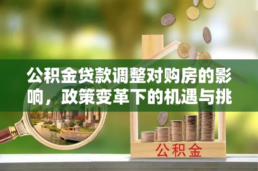 成功公积金贷款调整对购房的影响，政策变革下的机遇与挑战