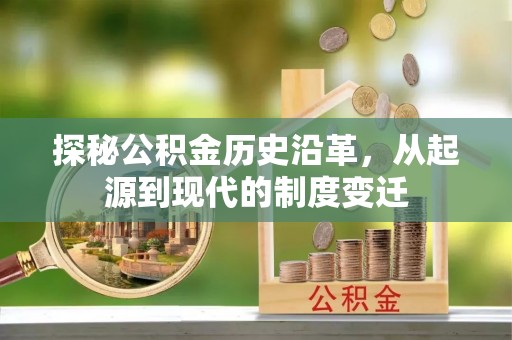 成功探秘公积金历史沿革，从起源到现代的制度变迁