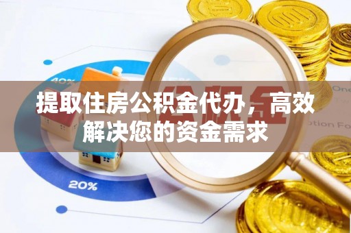 成功提取住房公积金代办，高效解决您的资金需求