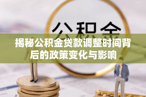 成功揭秘公积金贷款调整时间背后的政策变化与影响