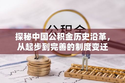 成功探秘中国公积金历史沿革，从起步到完善的制度变迁