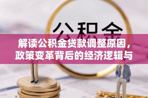 成功解读公积金贷款调整原因，政策变革背后的经济逻辑与民生影响